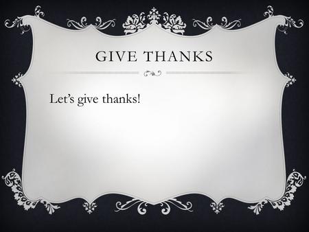 GIVE THANKS Let’s give thanks!. GIVE THANKS Eccl 11:1-6.