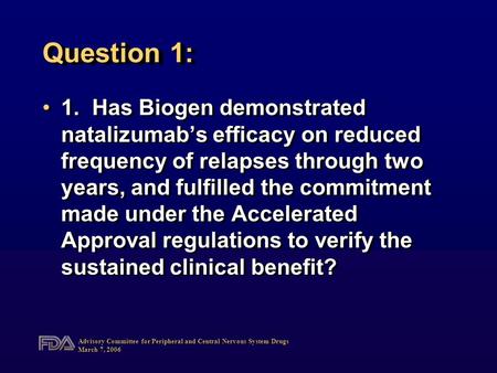 Advisory Committee for Peripheral and Central Nervous System Drugs March 7, 2006 Question 1: 1.Has Biogen demonstrated natalizumab’s efficacy on reduced.