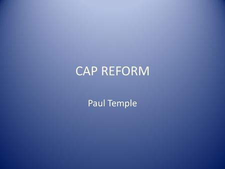 CAP REFORM Paul Temple. Perspective European – 27 Member States Global – Trade issues National – 4 countries no longer one nation Regional – Uplands,