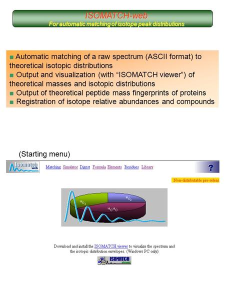 ISOMATCH-web For automatic matching of isotope peak distributions ■ Automatic matching of a raw spectrum (ASCII format) to theoretical isotopic distributions.