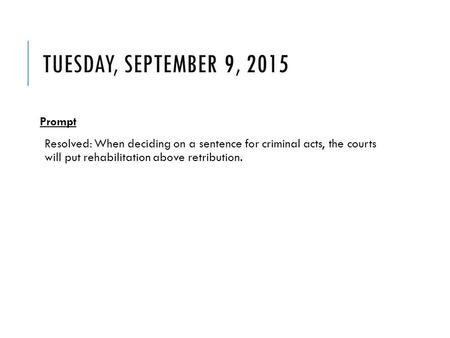 TUESDAY, SEPTEMBER 9, 2015 Prompt Resolved: When deciding on a sentence for criminal acts, the courts will put rehabilitation above retribution.