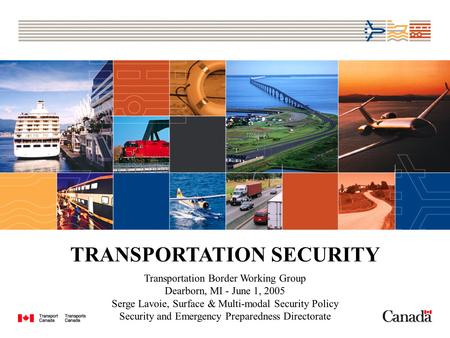 TRANSPORTATION SECURITY Transportation Border Working Group Dearborn, MI - June 1, 2005 Serge Lavoie, Surface & Multi-modal Security Policy Security and.