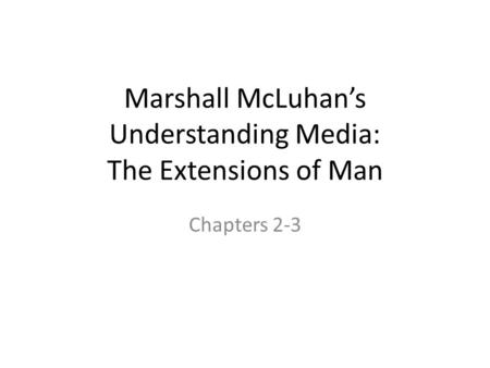 Marshall McLuhan’s Understanding Media: The Extensions of Man Chapters 2-3.