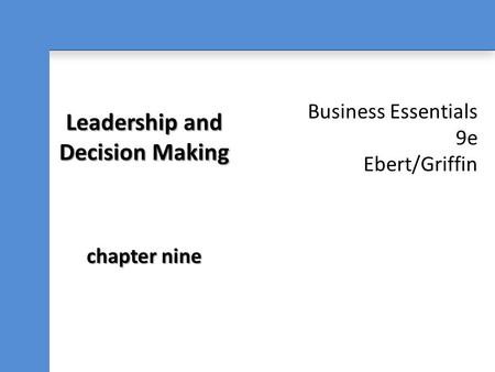 Business Essentials 9e Ebert/Griffin Leadership and Decision Making chapter nine.