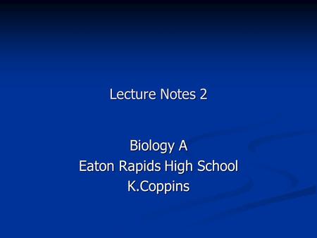 Lecture Notes 2 Biology A Eaton Rapids High School K.Coppins.