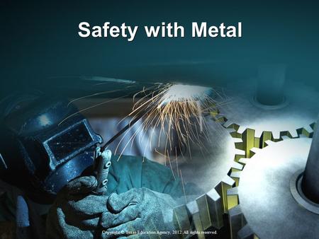 Safety with Metal Copyright © Texas Education Agency, 2012. All rights reserved.