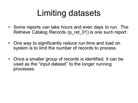 Limiting datasets Some reports can take hours and even days to run. The Retrieve Catalog Records (p_ret_01) is one such report. One way to significantly.