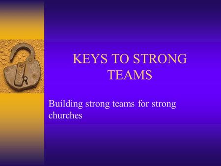 KEYS TO STRONG TEAMS Building strong teams for strong churches.