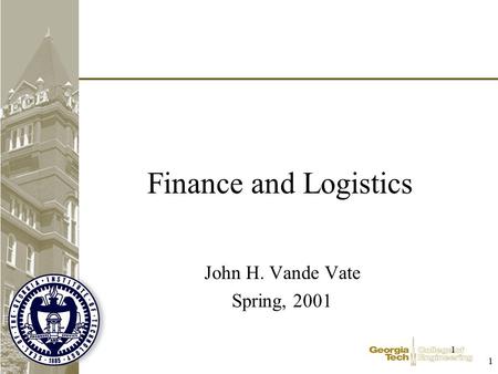 1 1 Finance and Logistics John H. Vande Vate Spring, 2001.