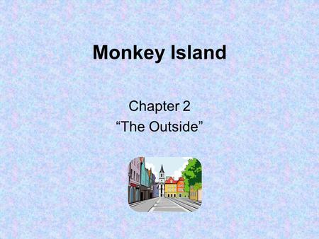 Monkey Island Chapter 2 “The Outside”. 1.What time of day is it when this chapter begins? –Nighttime.