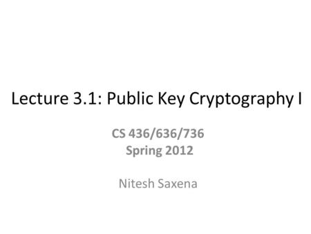 Lecture 3.1: Public Key Cryptography I CS 436/636/736 Spring 2012 Nitesh Saxena.