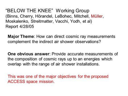 “BELOW THE KNEE” Working Group (Binns, Cherry, Hörandel, LeBohec, Mitchell, Müller, Moskalenko, Streitmatter, Vacchi, Yodh, et al) Report 4/28/05 Major.