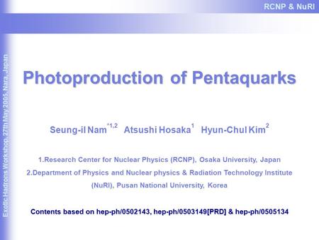 Photoproduction of Pentaquarks Seung-il Nam *1,2 Atsushi Hosaka 1 Hyun-Chul Kim 2 1.Research Center for Nuclear Physics (RCNP), Osaka University, Japan.