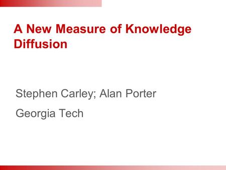 A New Measure of Knowledge Diffusion Stephen Carley; Alan Porter Georgia Tech.