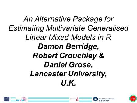 An Alternative Package for Estimating Multivariate Generalised Linear Mixed Models in R Damon Berridge, Robert Crouchley & Daniel Grose, Lancaster University,