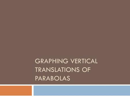 GRAPHING VERTICAL TRANSLATIONS OF PARABOLAS. Recall: Vertical Translations  When you add a constant to the end of the equation for a parabola, you translate.