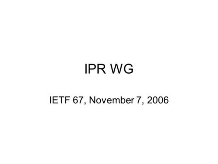 IPR WG IETF 67, November 7, 2006. Agenda 15:20 Administrivia — Agenda bashing, etc. – 5 min 15:25 Outbound Rights — What rights the IETF grants others.