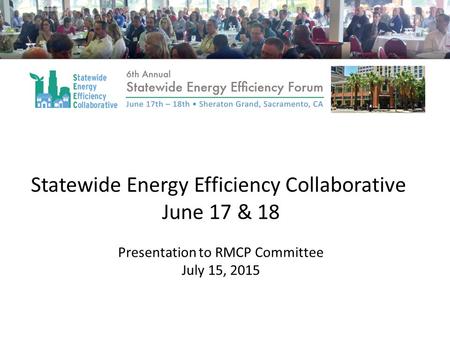 Statewide Energy Efficiency Collaborative June 17 & 18 Presentation to RMCP Committee July 15, 2015.