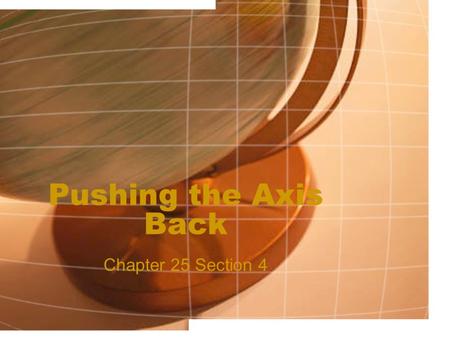 Pushing the Axis Back Chapter 25 Section 4. Casablanca Conference Jan. 1943 – Roosevelt and Churchill met in Casablanca Morocco –They agreed to step up.