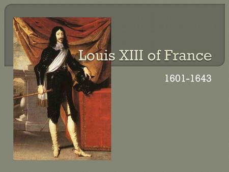 1601-1643.  Louis XIII was the oldest son of Henry IV  Louis XIII ascended to the throne at the age of 8 after his father was assassinated  His mother,