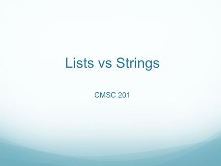 Lists vs Strings CMSC 201. Overview Python strings and lists are similar but different. Similar: syntax, access mechanisms, operators Different: Strings.