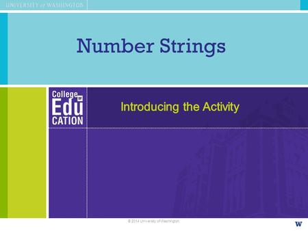 Number Strings © 2014 University of Washington.. Our work today… Number Strings –Engaging in the activity as learners –Observing enactments through video.