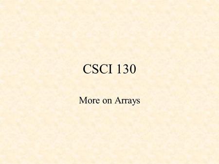 CSCI 130 More on Arrays. Multi-dimensional Arrays Multi - Dimensional arrays: –have more than one subscript –can be directly initialized –can be initialized.