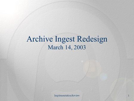 Implementation Review1 Archive Ingest Redesign March 14, 2003.