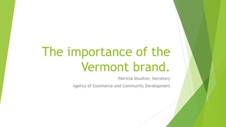 The importance of the Vermont brand. Patricia Moulton, Secretary Agency of Commerce and Community Development.