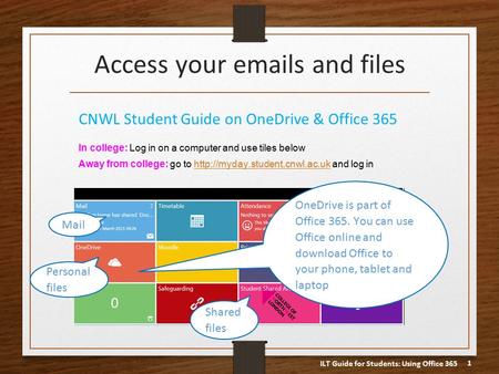 ILT Guide for Students: Using Office 365 1 Access your emails and files CNWL Student Guide on OneDrive & Office 365 In college: Log in on a computer and.