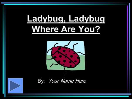 Ladybug, Ladybug Where Are You? By: Your Name Here.