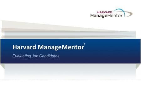 Harvard ManageMentor ® Evaluating Job Candidates.