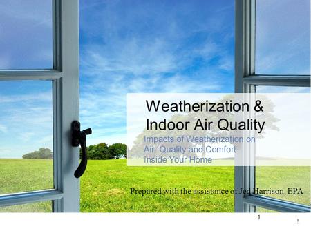 1 1 Weatherization & Indoor Air Quality Impacts of Weatherization on Air Quality and Comfort Inside Your Home Prepared with the assistance of Jed Harrison,