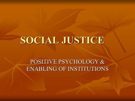 SOCIAL JUSTICE POSITIVE PSYCHOLOGY & ENABLING OF INSTITUTIONS.