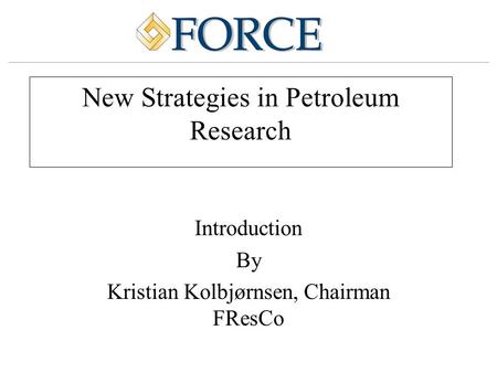 New Strategies in Petroleum Research Introduction By Kristian Kolbjørnsen, Chairman FResCo.