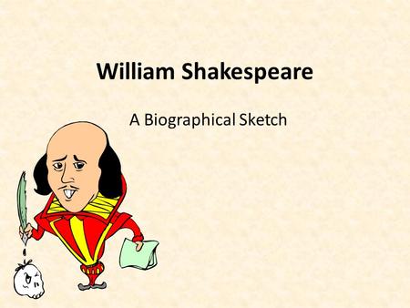 William Shakespeare A Biographical Sketch. Birth and Boyhood Born (approximately) in Stratford-upon-Avon on April 23, 1564 Third of eight children – Father.