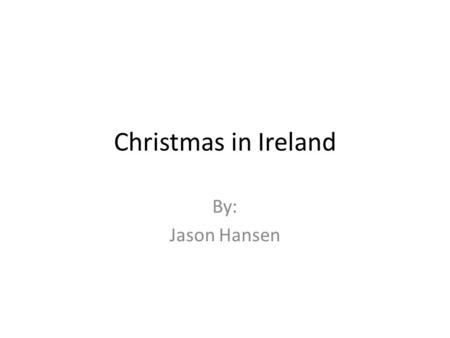 Christmas in Ireland By: Jason Hansen. The Country of Ireland The population is 4,673,458. There are 3 languages spoken there: Irish, English, and Gaelic.