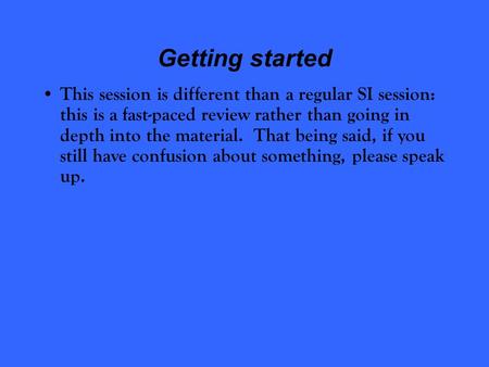 Getting started This session is different than a regular SI session: this is a fast-paced review rather than going in depth into the material. That being.