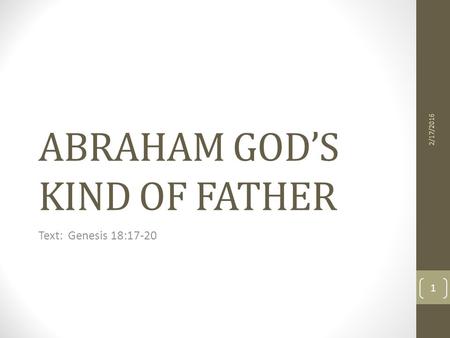 ABRAHAM GOD’S KIND OF FATHER Text: Genesis 18:17-20 2/17/2016 1.