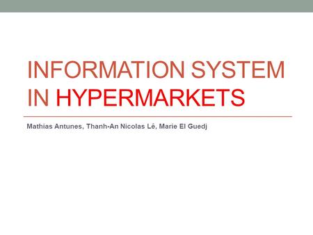 INFORMATION SYSTEM IN HYPERMARKETS Mathias Antunes, Thanh-An Nicolas Lê, Marie El Guedj.