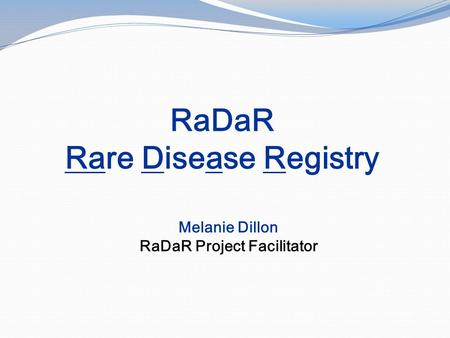 RaDaR Rare Disease Registry Melanie Dillon RaDaR Project Facilitator.