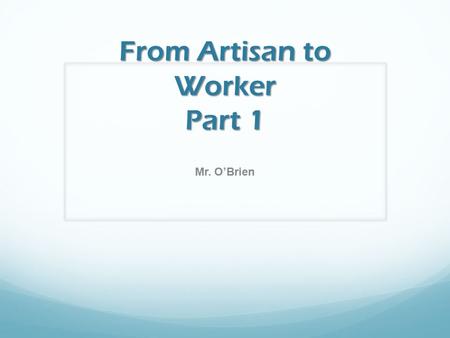 From Artisan to Worker Part 1 Mr. O’Brien. HISTORIOGRAPHY OF INDUSTRIAL REVOLUTION Before the 1970s vs 1960s and after Now called “Market Revolution ”