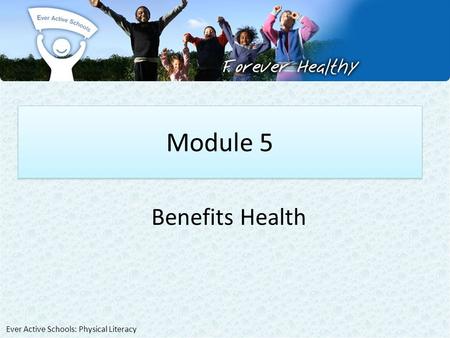 Module 5 Benefits Health Ever Active Schools: Physical Literacy.