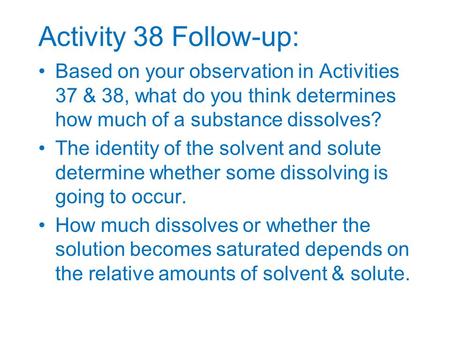 Activity 38 Follow-up: Based on your observation in Activities 37 & 38, what do you think determines how much of a substance dissolves? The identity of.