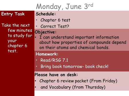 Monday, June 3 rd Entry Task Take the next few minutes to study for your chapter 6 test. Schedule: Chapter 6 test Correct Test? Homework: Read/RSG 7.1.