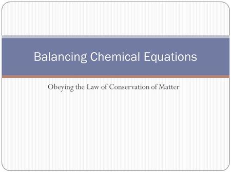 Obeying the Law of Conservation of Matter Balancing Chemical Equations.