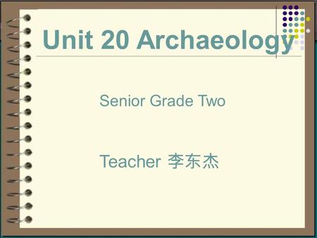 Unit 20 Archaeology Teacher 李东杰 Senior Grade Two.