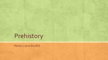 Prehistory Period 1: up to 600 BCE. Searching for Human Origins ▪ There are three main groups of scientists that search for and study the origins of humans.