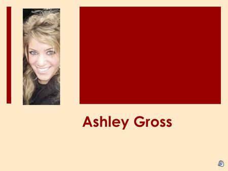 Ashley Gross. Background About Me…  Born: Fort Wayne, IN (still my hometown)  Age: 21  Major: Financial Counseling and Planning  Minor: Communications.