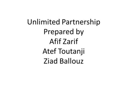 Unlimited Partnership Prepared by Afif Zarif Atef Toutanji Ziad Ballouz.